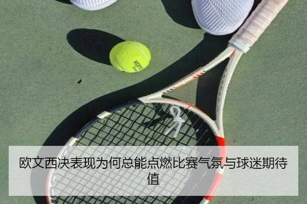 欧文西决表现为何总能点燃比赛气氛与球迷期待值（MaiQiuWang）